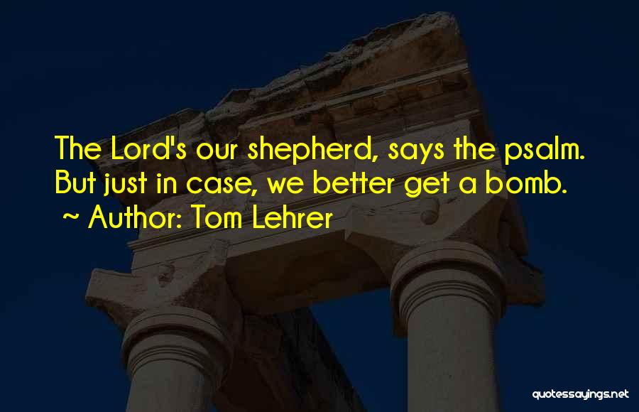 Tom Lehrer Quotes: The Lord's Our Shepherd, Says The Psalm. But Just In Case, We Better Get A Bomb.