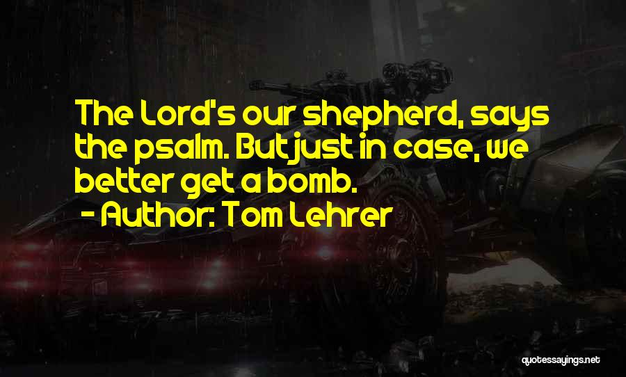 Tom Lehrer Quotes: The Lord's Our Shepherd, Says The Psalm. But Just In Case, We Better Get A Bomb.
