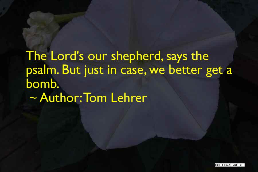 Tom Lehrer Quotes: The Lord's Our Shepherd, Says The Psalm. But Just In Case, We Better Get A Bomb.
