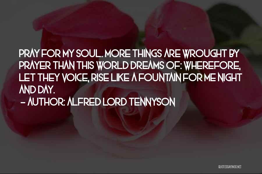 Alfred Lord Tennyson Quotes: Pray For My Soul. More Things Are Wrought By Prayer Than This World Dreams Of: Wherefore, Let They Voice, Rise