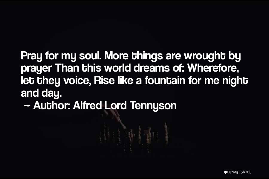 Alfred Lord Tennyson Quotes: Pray For My Soul. More Things Are Wrought By Prayer Than This World Dreams Of: Wherefore, Let They Voice, Rise