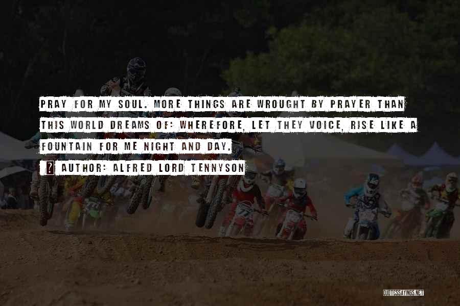 Alfred Lord Tennyson Quotes: Pray For My Soul. More Things Are Wrought By Prayer Than This World Dreams Of: Wherefore, Let They Voice, Rise