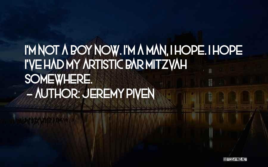 Jeremy Piven Quotes: I'm Not A Boy Now. I'm A Man, I Hope. I Hope I've Had My Artistic Bar Mitzvah Somewhere.
