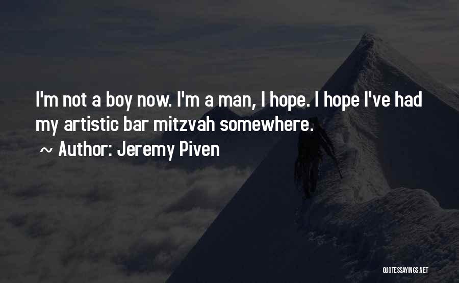 Jeremy Piven Quotes: I'm Not A Boy Now. I'm A Man, I Hope. I Hope I've Had My Artistic Bar Mitzvah Somewhere.