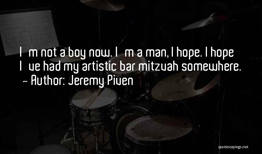 Jeremy Piven Quotes: I'm Not A Boy Now. I'm A Man, I Hope. I Hope I've Had My Artistic Bar Mitzvah Somewhere.