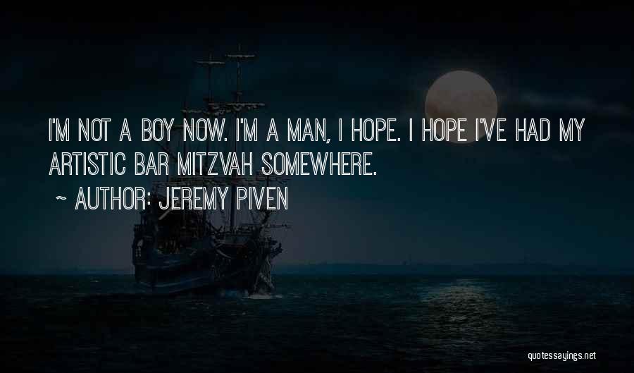 Jeremy Piven Quotes: I'm Not A Boy Now. I'm A Man, I Hope. I Hope I've Had My Artistic Bar Mitzvah Somewhere.