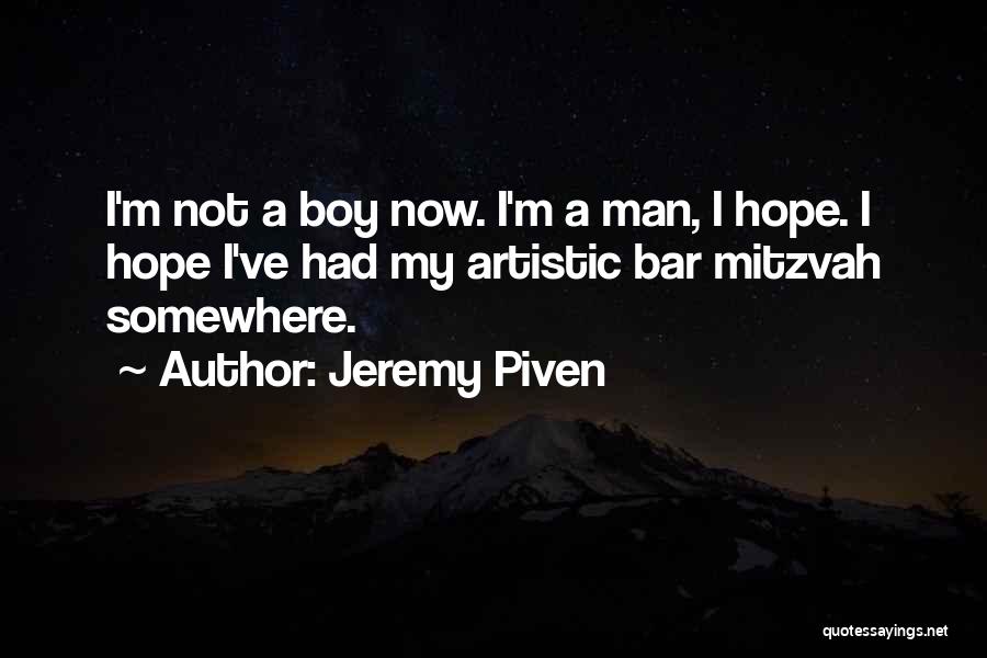 Jeremy Piven Quotes: I'm Not A Boy Now. I'm A Man, I Hope. I Hope I've Had My Artistic Bar Mitzvah Somewhere.