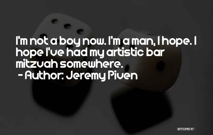 Jeremy Piven Quotes: I'm Not A Boy Now. I'm A Man, I Hope. I Hope I've Had My Artistic Bar Mitzvah Somewhere.