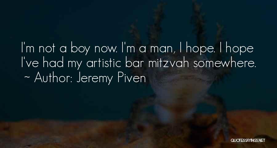 Jeremy Piven Quotes: I'm Not A Boy Now. I'm A Man, I Hope. I Hope I've Had My Artistic Bar Mitzvah Somewhere.
