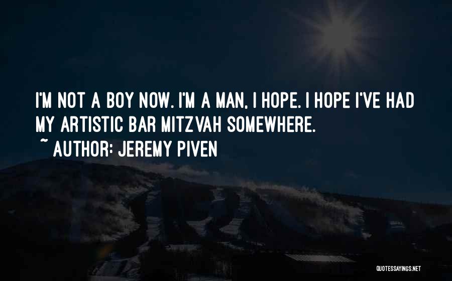 Jeremy Piven Quotes: I'm Not A Boy Now. I'm A Man, I Hope. I Hope I've Had My Artistic Bar Mitzvah Somewhere.