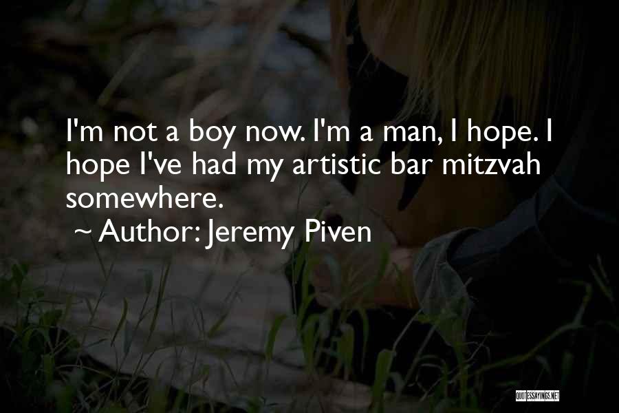 Jeremy Piven Quotes: I'm Not A Boy Now. I'm A Man, I Hope. I Hope I've Had My Artistic Bar Mitzvah Somewhere.