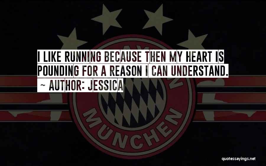 Jessica Quotes: I Like Running Because Then My Heart Is Pounding For A Reason I Can Understand.