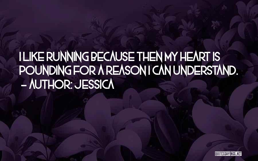 Jessica Quotes: I Like Running Because Then My Heart Is Pounding For A Reason I Can Understand.