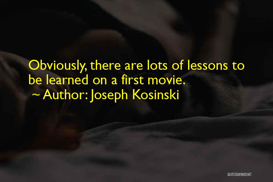 Joseph Kosinski Quotes: Obviously, There Are Lots Of Lessons To Be Learned On A First Movie.