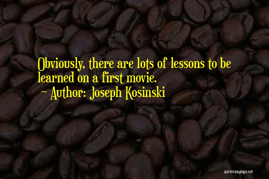 Joseph Kosinski Quotes: Obviously, There Are Lots Of Lessons To Be Learned On A First Movie.