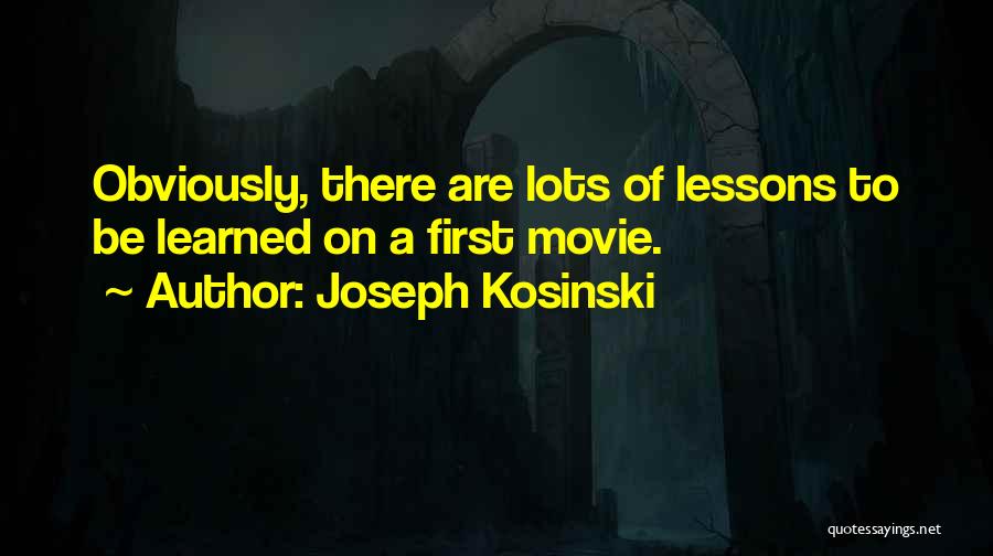 Joseph Kosinski Quotes: Obviously, There Are Lots Of Lessons To Be Learned On A First Movie.