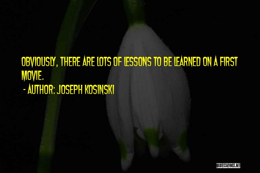 Joseph Kosinski Quotes: Obviously, There Are Lots Of Lessons To Be Learned On A First Movie.