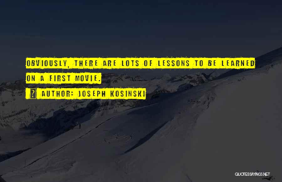 Joseph Kosinski Quotes: Obviously, There Are Lots Of Lessons To Be Learned On A First Movie.