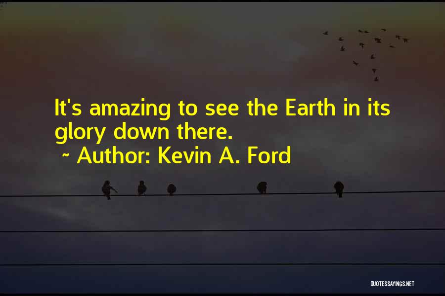 Kevin A. Ford Quotes: It's Amazing To See The Earth In Its Glory Down There.