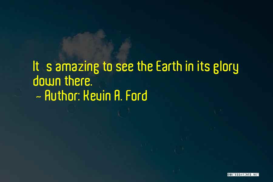 Kevin A. Ford Quotes: It's Amazing To See The Earth In Its Glory Down There.