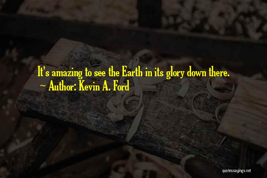Kevin A. Ford Quotes: It's Amazing To See The Earth In Its Glory Down There.
