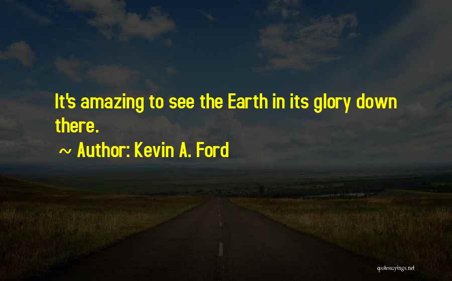 Kevin A. Ford Quotes: It's Amazing To See The Earth In Its Glory Down There.