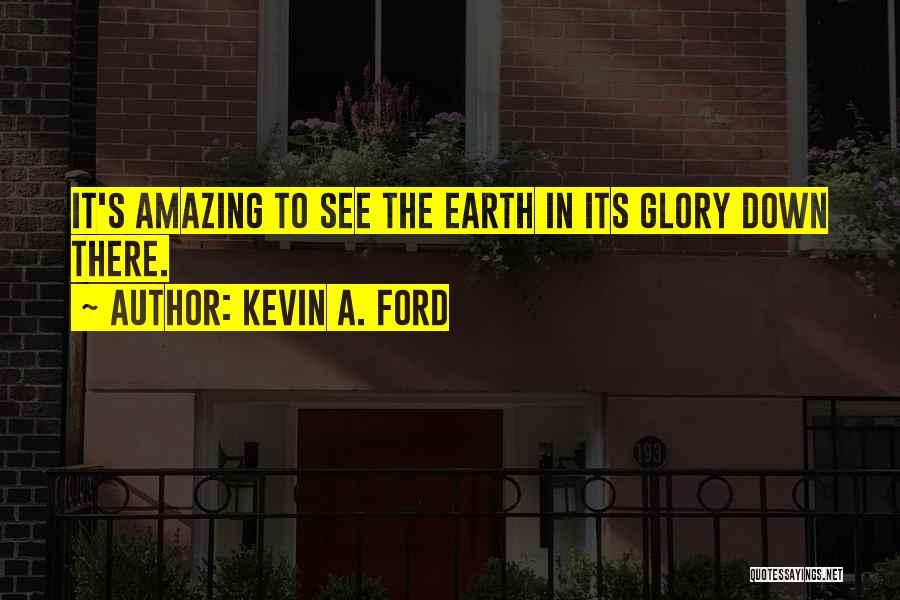Kevin A. Ford Quotes: It's Amazing To See The Earth In Its Glory Down There.