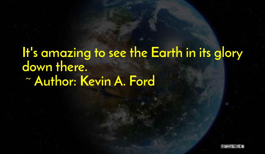 Kevin A. Ford Quotes: It's Amazing To See The Earth In Its Glory Down There.