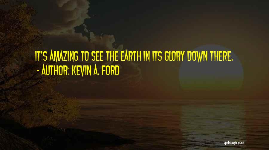 Kevin A. Ford Quotes: It's Amazing To See The Earth In Its Glory Down There.