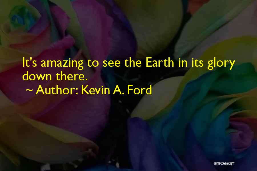 Kevin A. Ford Quotes: It's Amazing To See The Earth In Its Glory Down There.