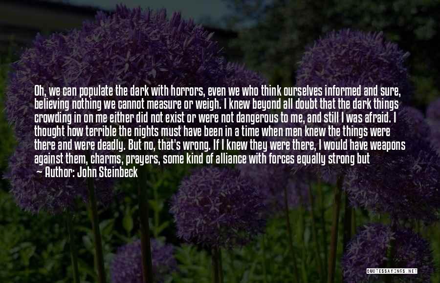 John Steinbeck Quotes: Oh, We Can Populate The Dark With Horrors, Even We Who Think Ourselves Informed And Sure, Believing Nothing We Cannot