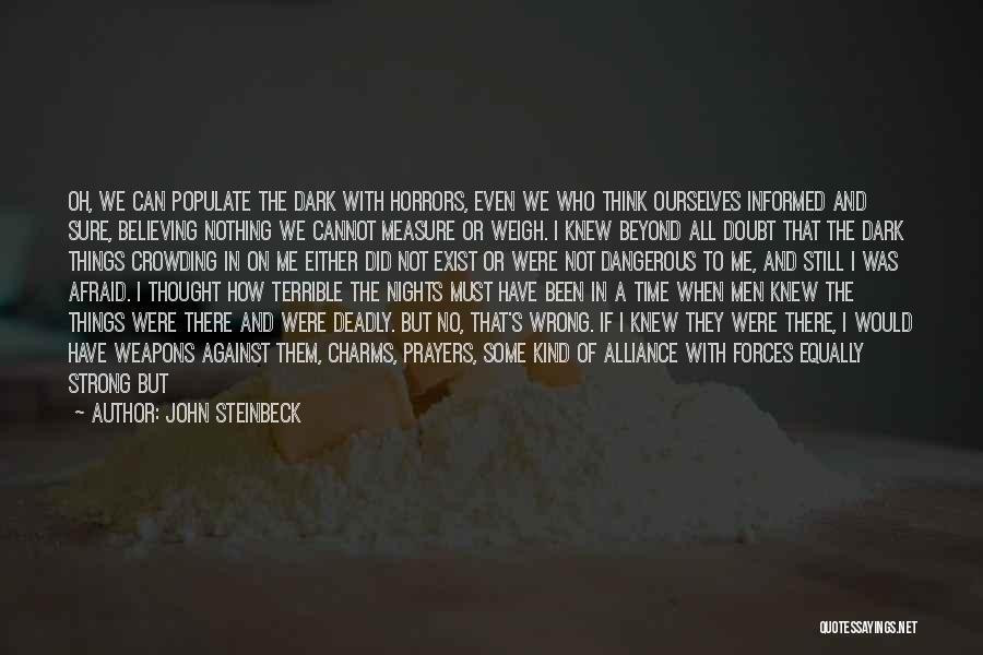 John Steinbeck Quotes: Oh, We Can Populate The Dark With Horrors, Even We Who Think Ourselves Informed And Sure, Believing Nothing We Cannot