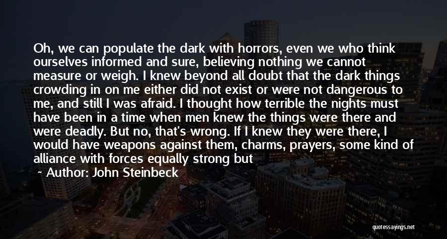 John Steinbeck Quotes: Oh, We Can Populate The Dark With Horrors, Even We Who Think Ourselves Informed And Sure, Believing Nothing We Cannot