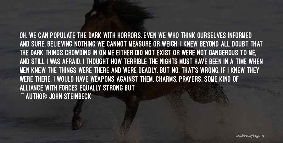 John Steinbeck Quotes: Oh, We Can Populate The Dark With Horrors, Even We Who Think Ourselves Informed And Sure, Believing Nothing We Cannot