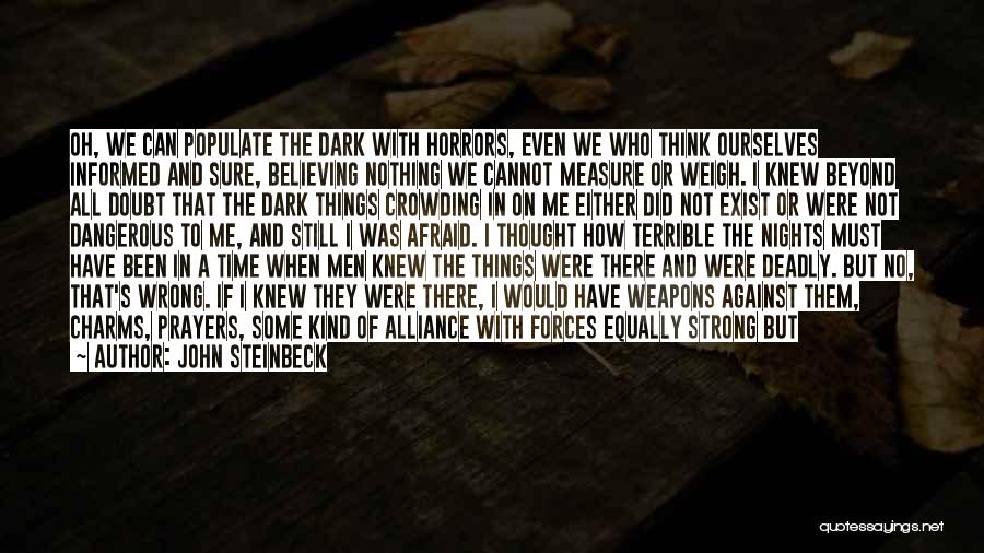 John Steinbeck Quotes: Oh, We Can Populate The Dark With Horrors, Even We Who Think Ourselves Informed And Sure, Believing Nothing We Cannot