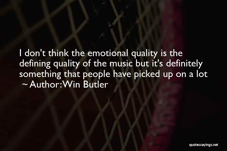 Win Butler Quotes: I Don't Think The Emotional Quality Is The Defining Quality Of The Music But It's Definitely Something That People Have