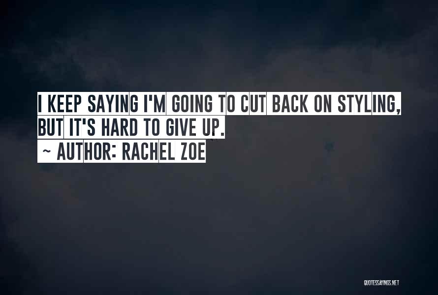 Rachel Zoe Quotes: I Keep Saying I'm Going To Cut Back On Styling, But It's Hard To Give Up.