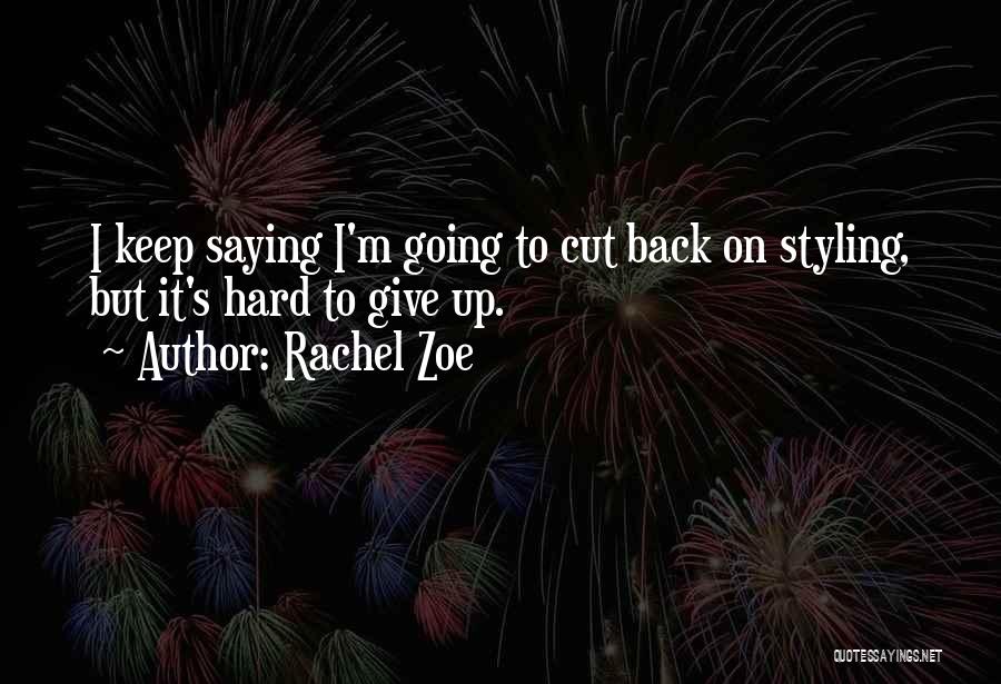 Rachel Zoe Quotes: I Keep Saying I'm Going To Cut Back On Styling, But It's Hard To Give Up.