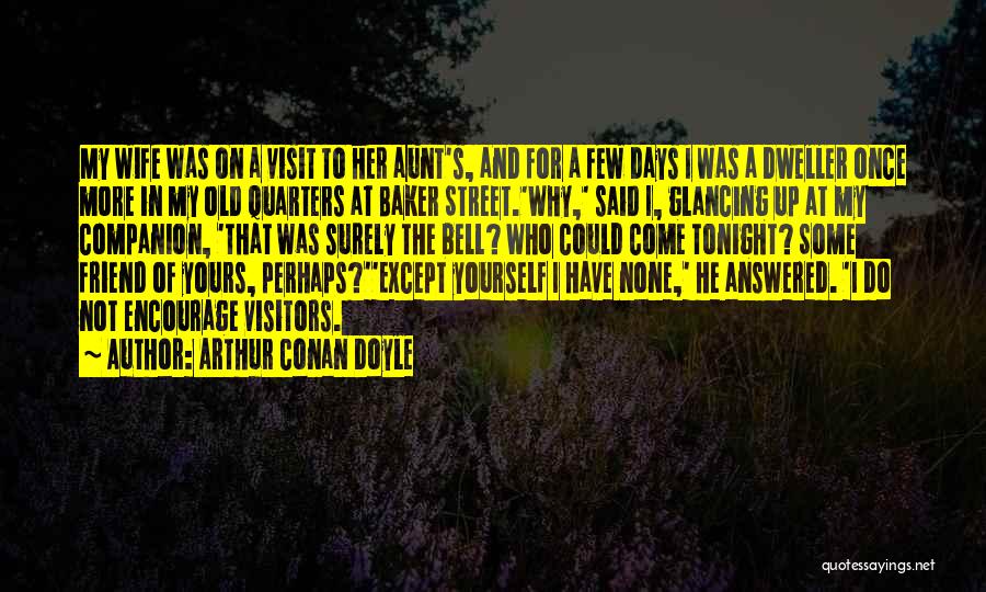 Arthur Conan Doyle Quotes: My Wife Was On A Visit To Her Aunt's, And For A Few Days I Was A Dweller Once More