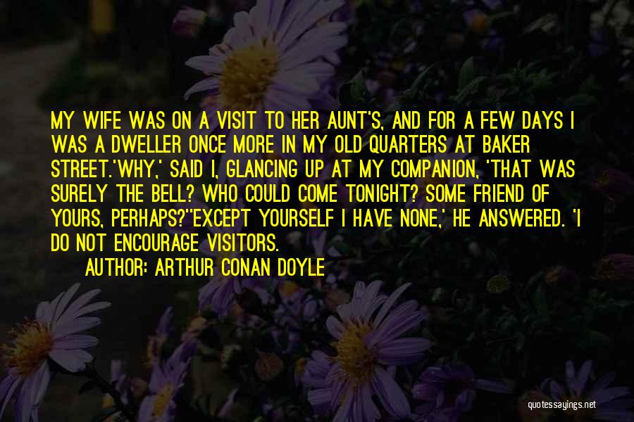 Arthur Conan Doyle Quotes: My Wife Was On A Visit To Her Aunt's, And For A Few Days I Was A Dweller Once More