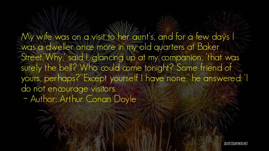 Arthur Conan Doyle Quotes: My Wife Was On A Visit To Her Aunt's, And For A Few Days I Was A Dweller Once More