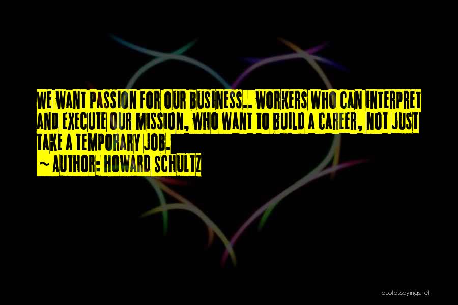 Howard Schultz Quotes: We Want Passion For Our Business.. Workers Who Can Interpret And Execute Our Mission, Who Want To Build A Career,