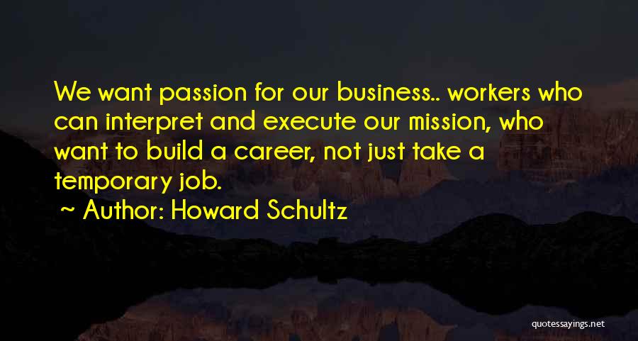 Howard Schultz Quotes: We Want Passion For Our Business.. Workers Who Can Interpret And Execute Our Mission, Who Want To Build A Career,