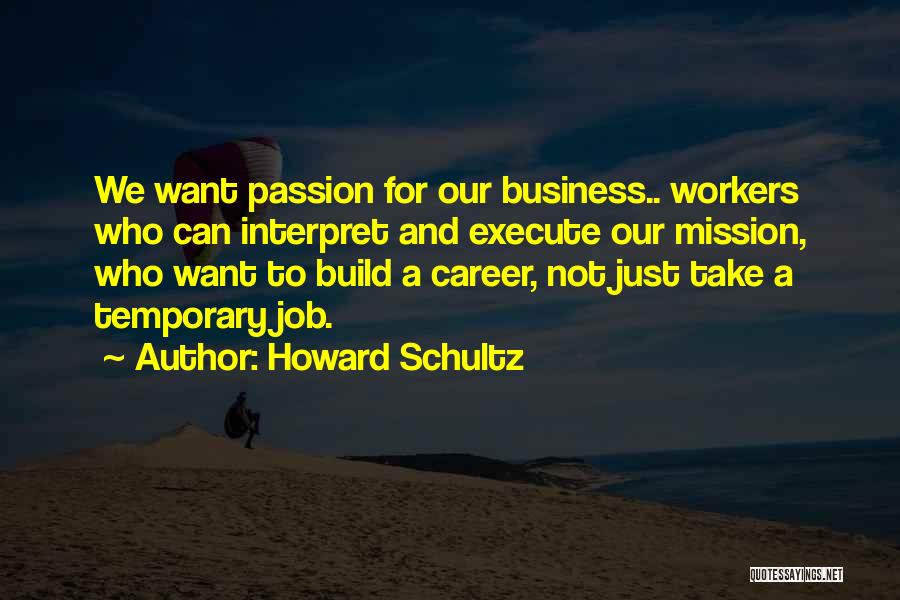 Howard Schultz Quotes: We Want Passion For Our Business.. Workers Who Can Interpret And Execute Our Mission, Who Want To Build A Career,