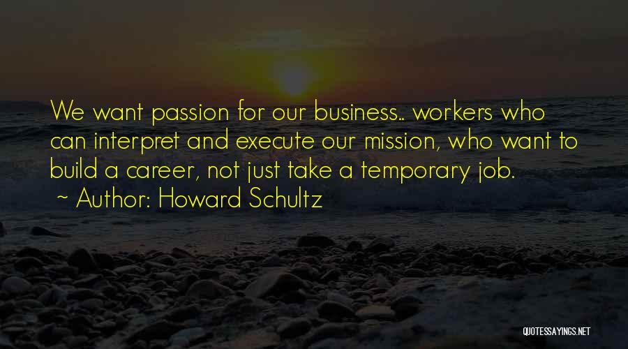 Howard Schultz Quotes: We Want Passion For Our Business.. Workers Who Can Interpret And Execute Our Mission, Who Want To Build A Career,