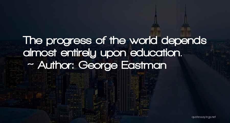 George Eastman Quotes: The Progress Of The World Depends Almost Entirely Upon Education.