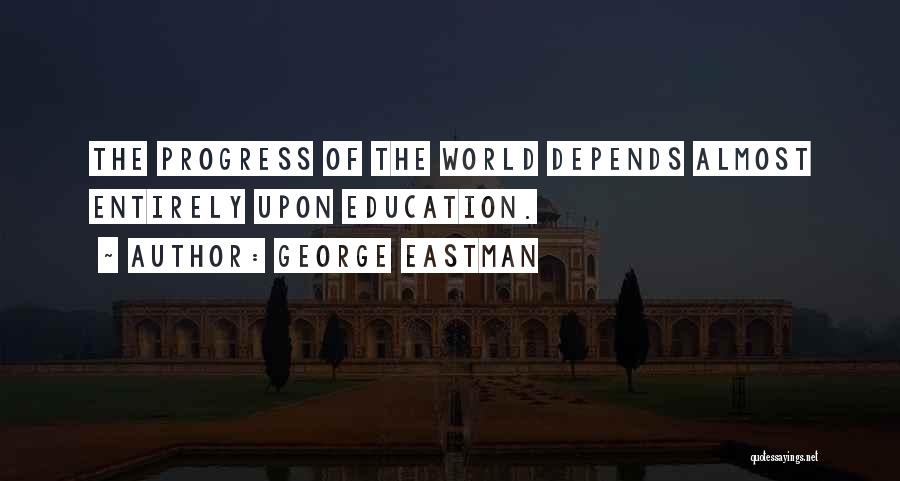 George Eastman Quotes: The Progress Of The World Depends Almost Entirely Upon Education.
