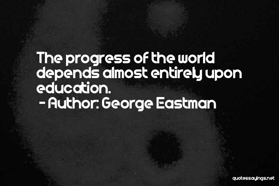 George Eastman Quotes: The Progress Of The World Depends Almost Entirely Upon Education.