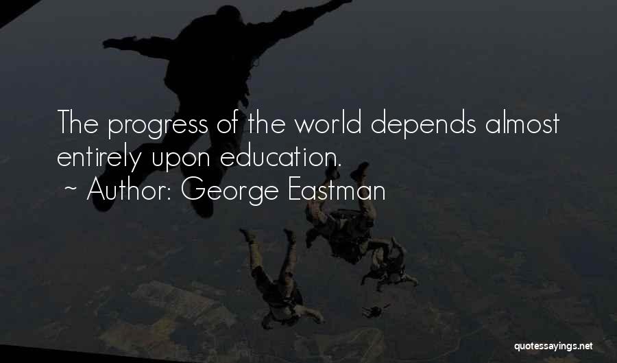 George Eastman Quotes: The Progress Of The World Depends Almost Entirely Upon Education.