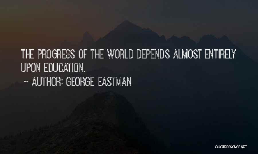 George Eastman Quotes: The Progress Of The World Depends Almost Entirely Upon Education.